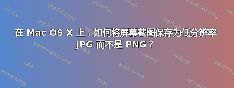 在 Mac OS X 上，如何将屏幕截图保存为低分辨率 JPG 而不是 PNG？