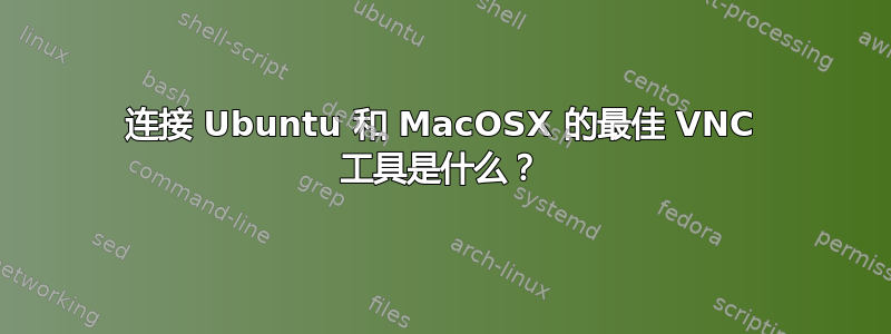 连接 Ubuntu 和 MacOSX 的最佳 VNC 工具是什么？