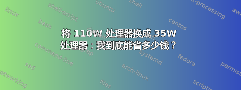 将 110W 处理器换成 35W 处理器：我到底能省多少钱？