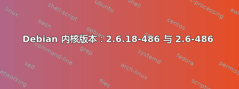 Debian 内核版本：2.6.18-486 与 2.6-486