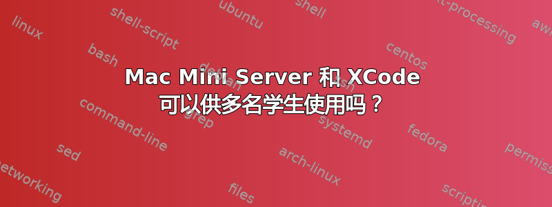 Mac Mini Server 和 XCode 可以供多名学生使用吗？