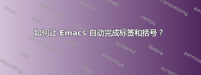 如何让 Emacs 自动完成标签和括号？