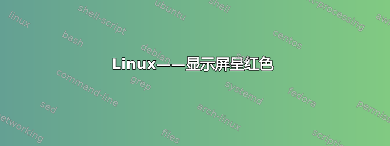 Linux——显示屏呈红色