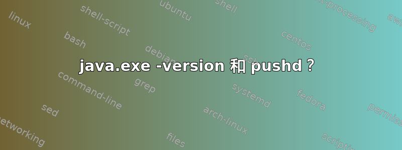 java.exe -version 和 pushd？