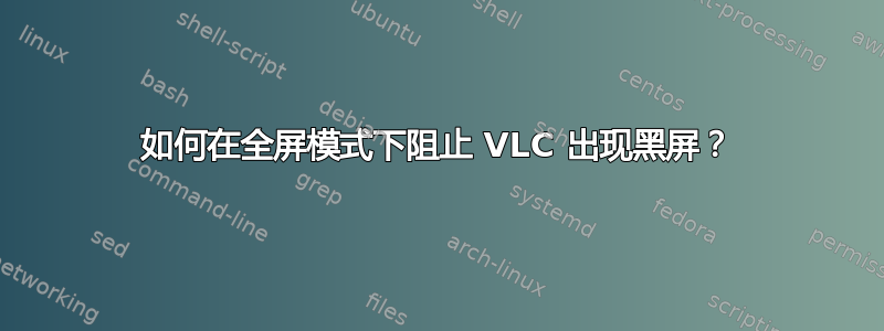 如何在全屏模式下阻止 VLC 出现黑屏？