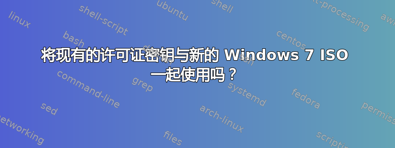 将现有的许可证密钥与新的 Windows 7 ISO 一起使用吗？