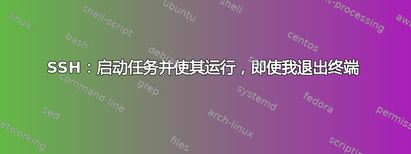 SSH：启动任务并使其运行，即使我退出终端