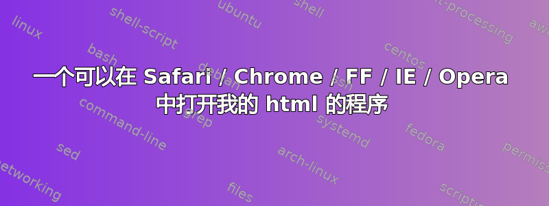 一个可以在 Safari / Chrome / FF / IE / Opera 中打开我的 html 的程序