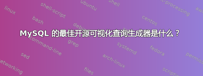 MySQL 的最佳开源可视化查询生成器是什么？