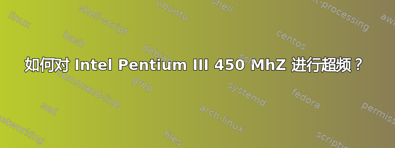 如何对 Intel Pentium III 450 MhZ 进行超频？