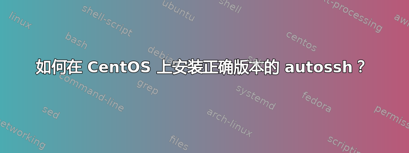 如何在 CentOS 上安装正确版本的 autossh？