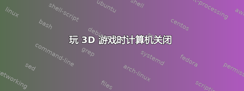 玩 3D 游戏时计算机关闭