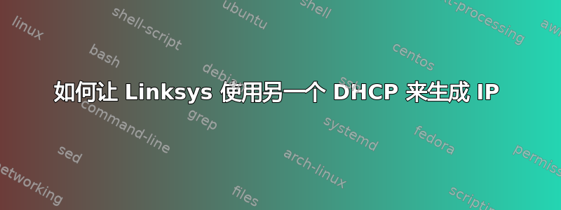 如何让 Linksys 使用另一个 DHCP 来生成 IP