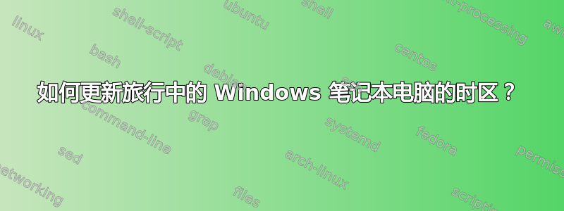 如何更新旅行中的 Windows 笔记本电脑的时区？