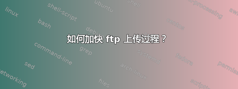 如何加快 ftp 上传过程？