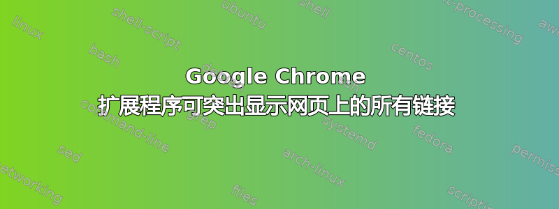 Google Chrome 扩展程序可突出显示网页上的所有链接