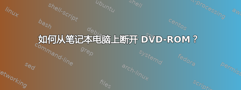 如何从笔记本电脑上断开 DVD-ROM？