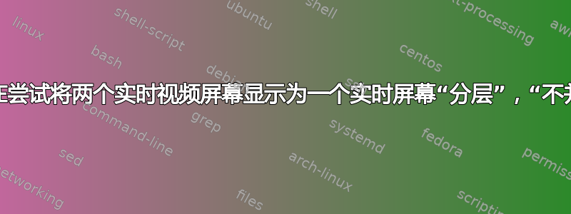 我正在尝试将两个实时视频屏幕显示为一个实时屏幕“分层”，“不并排”