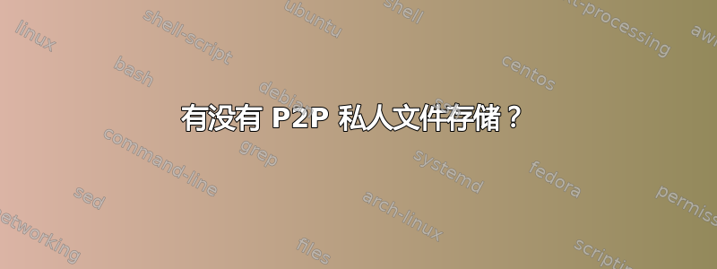 有没有 P2P 私人文件存储？