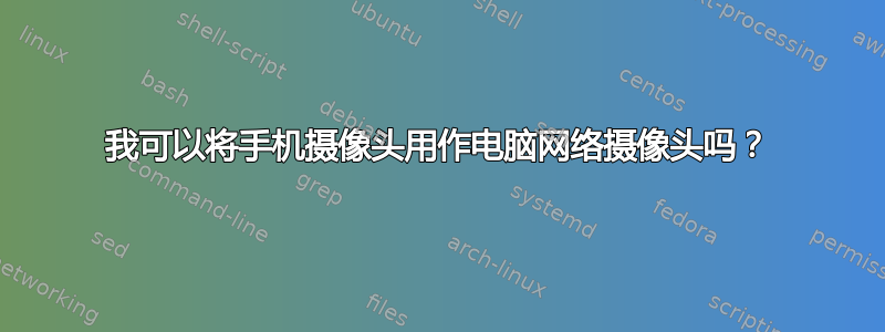 我可以将手机摄像头用作电脑网络摄像头吗？