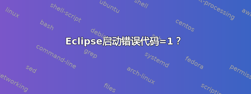 Eclipse启动错误代码=1？