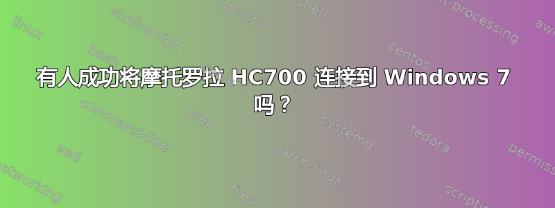 有人成功将摩托罗拉 HC700 连接到 Windows 7 吗？