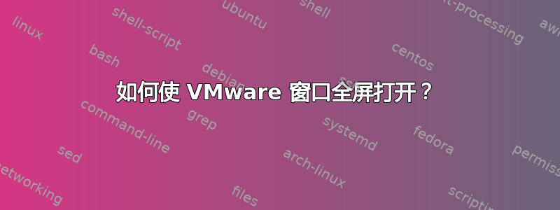 如何使 VMware 窗口全屏打开？