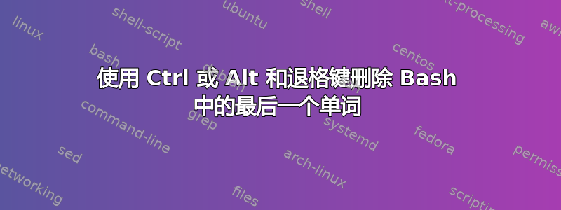 使用 Ctrl 或 Alt 和退格键删除 Bash 中的最后一个单词