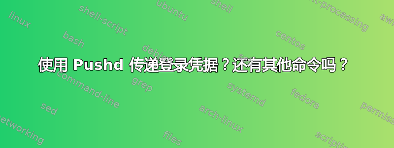 使用 Pushd 传递登录凭据？还有其他命令吗？