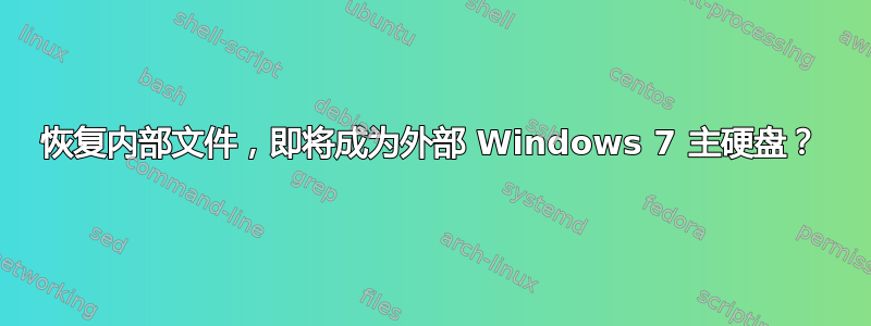 恢复内部文件，即将成为外部 Windows 7 主硬盘？