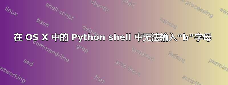 在 OS X 中的 Python shell 中无法输入“b”字母