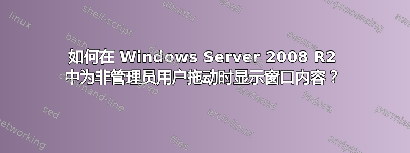 如何在 Windows Server 2008 R2 中为非管理员用户拖动时显示窗口内容？