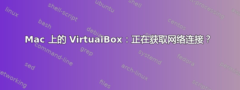 Mac 上的 VirtualBox：正在获取网络连接？