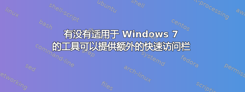 有没有适用于 Windows 7 的工具可以提供额外的快速访问栏