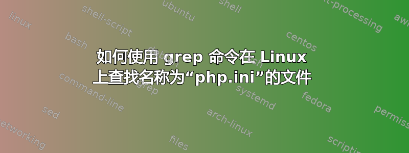 如何使用 grep 命令在 Linux 上查找名称为“php.ini”的文件