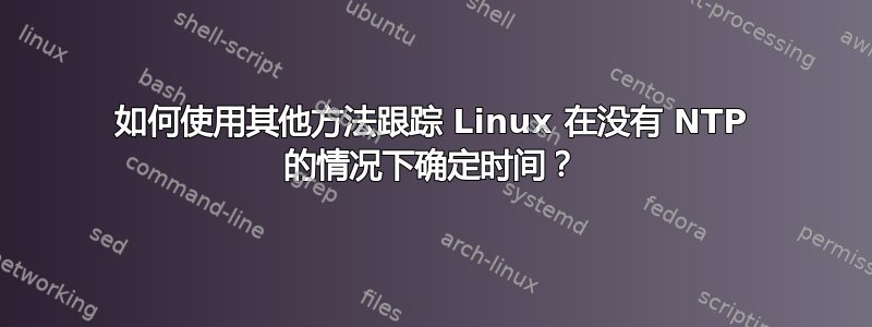 如何使用其他方法跟踪 Linux 在没有 NTP 的情况下确定时间？