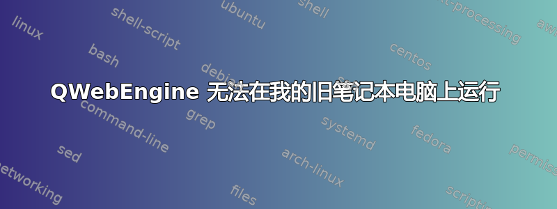 QWebEngine 无法在我的旧笔记本电脑上运行