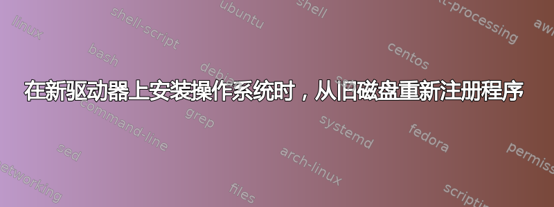 在新驱动器上安装操作系统时，从旧磁盘重新注册程序