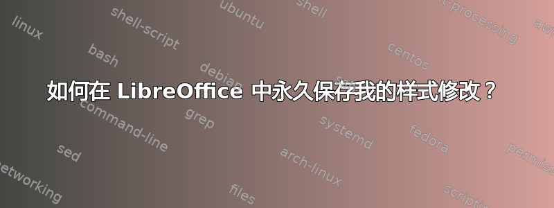 如何在 LibreOffice 中永久保存我的样式修改？