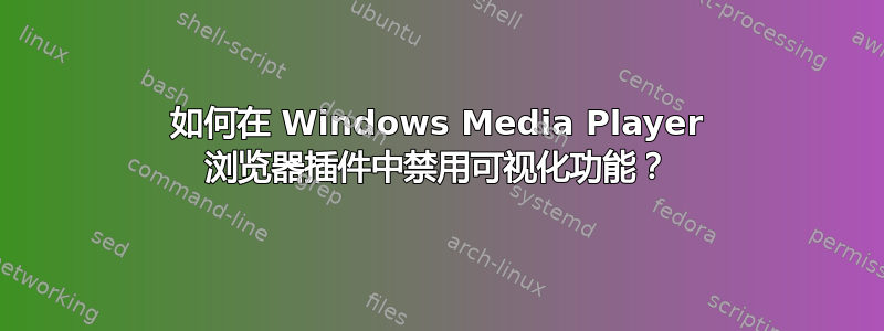 如何在 Windows Media Player 浏览器插件中禁用可视化功能？