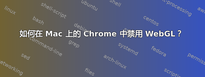 如何在 Mac 上的 Chrome 中禁用 WebGL？