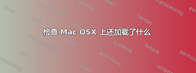 检查 Mac OSX 上还加载了什么