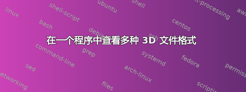 在一个程序中查看多种 3D 文件格式