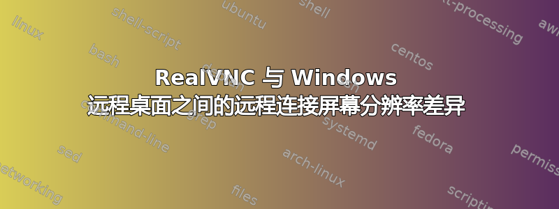 RealVNC 与 Windows 远程桌面之间的远程连接屏幕分辨率差异