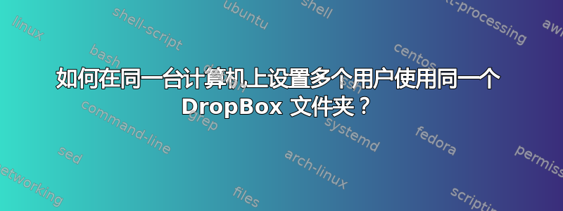 如何在同一台计算机上设置多个用户使用同一个 DropBox 文件夹？