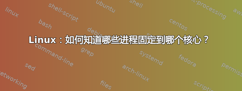 Linux：如何知道哪些进程固定到哪个核心？