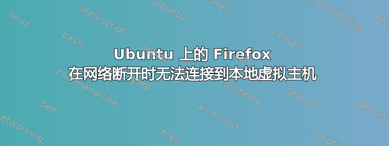 Ubuntu 上的 Firefox 在网络断开时无法连接到本地虚拟主机