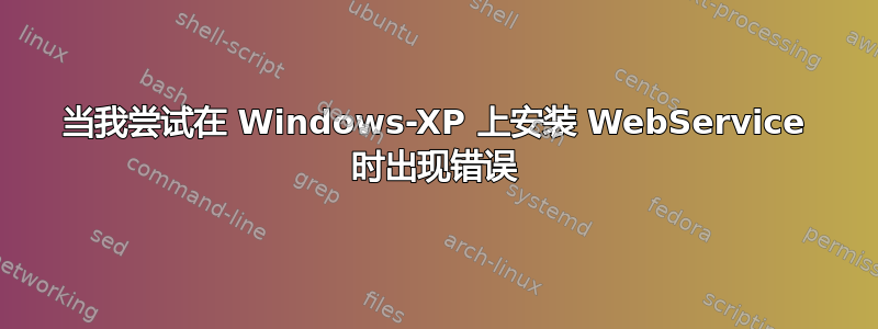 当我尝试在 Windows-XP 上安装 WebService 时出现错误