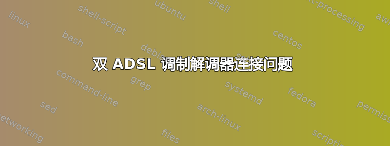 双 ADSL 调制解调器连接问题