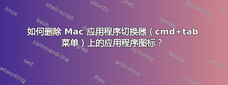 如何删除 Mac 应用程序切换器（cmd+tab 菜单）上的应用程序图标？